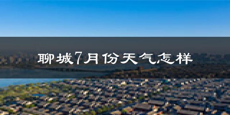 聊城7月份降雨量多少?聊城七月下雨多吗?