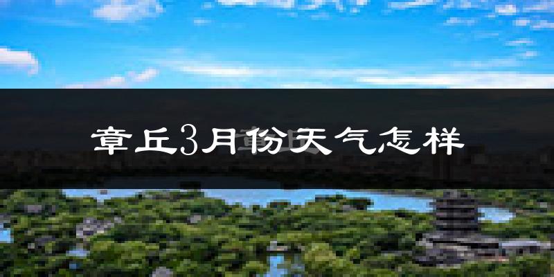 章丘市3月份天气如何?天气冷热情况分析