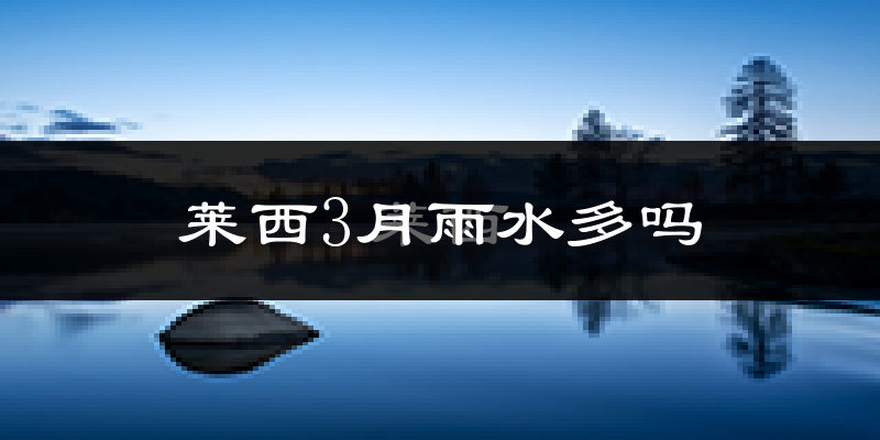 莱西3月雨水多吗?