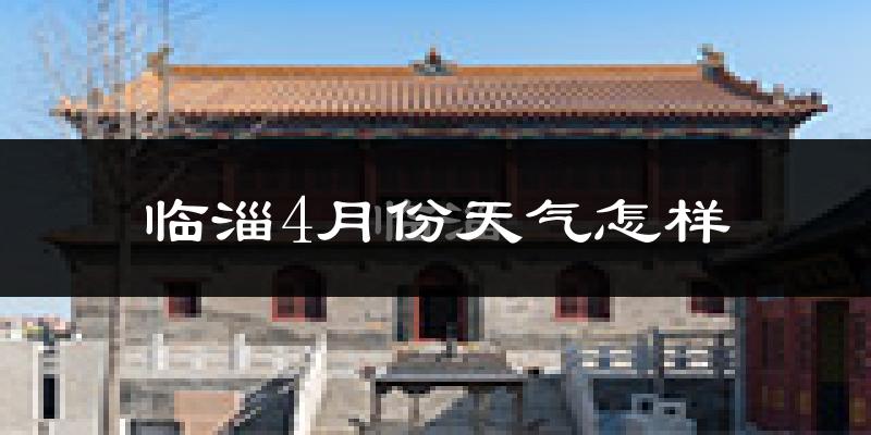 临淄4月份天气怎样?临淄四月冷不冷?