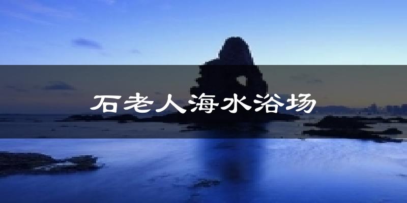 青岛崂山区石老人海水浴场天气预报未来一周