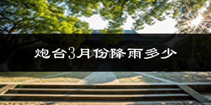 炮台3月份降雨多少?