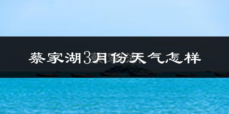 蔡家湖3月份天气如何?很冷吗?