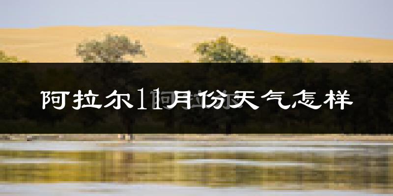 阿拉尔11月份天气怎样?阿拉尔十一月冷吗?
