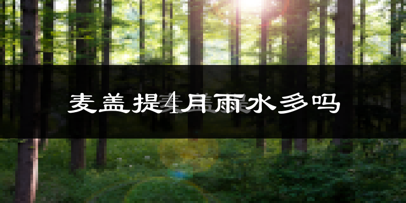 麦盖提4月雨水多吗?