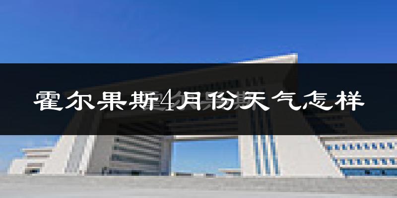 霍尔果斯市4月份天气如何?冷热情况分析