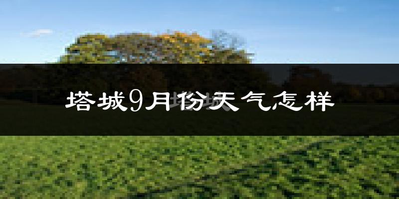 塔城9月份天气怎样?塔城九月热不热?