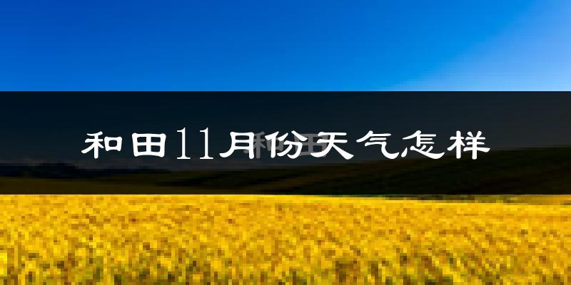 和田11月份天气怎样?和田十一月冷吗?