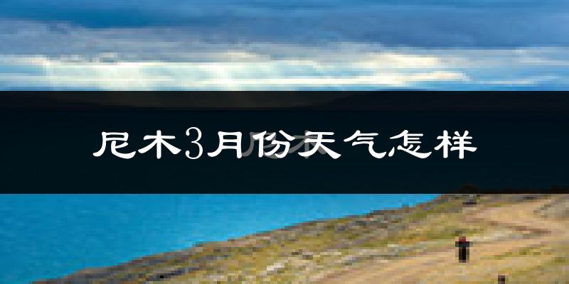 尼木县3月份天气如何?很冷吗?