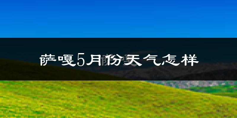 萨嘎县5月份天气如何?很冷吗?