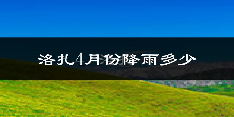 洛扎4月份降雨多少?