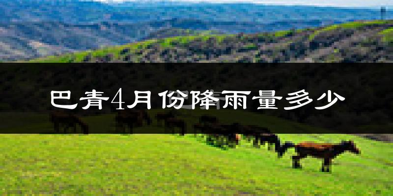 巴青4月份降雨量多少?巴青四月下雨多吗?