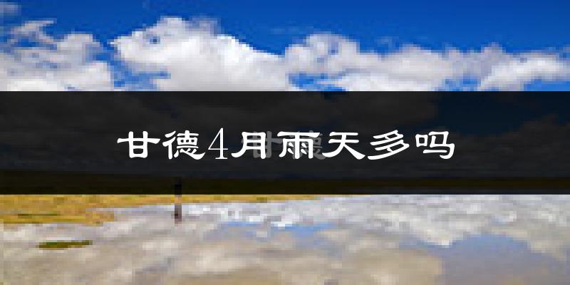 甘德4月雨天多吗?