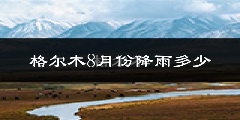 格尔木8月份降雨多少?
