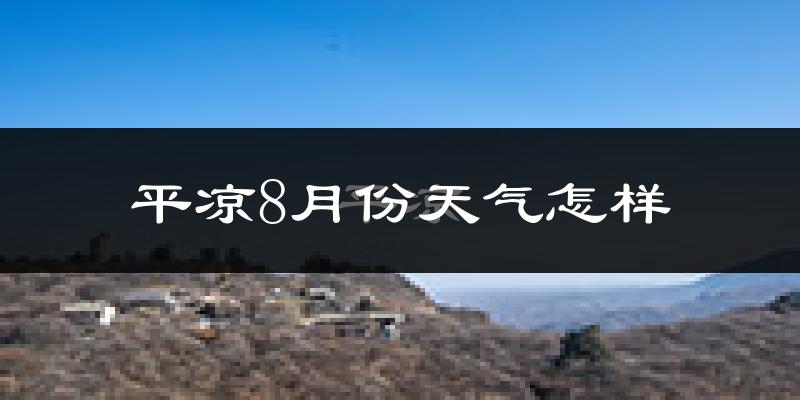 平凉市8月份天气如何?很热吗?