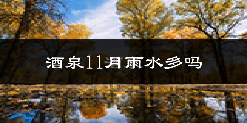 酒泉11月雨水多吗?