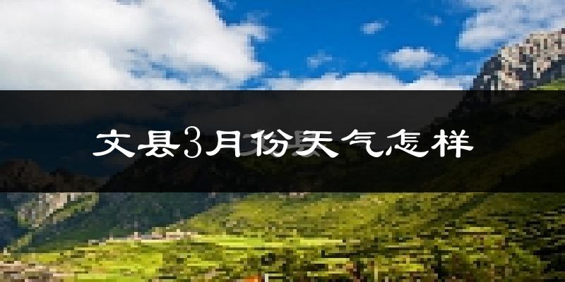 文县3月份天气如何?冷吗?