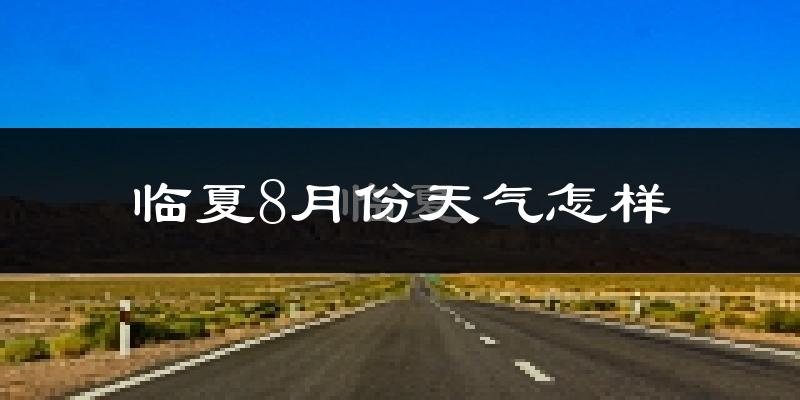 临夏市8月份天气如何?很热吗?