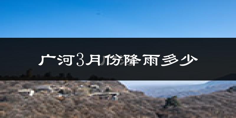 广河3月份降雨多少?