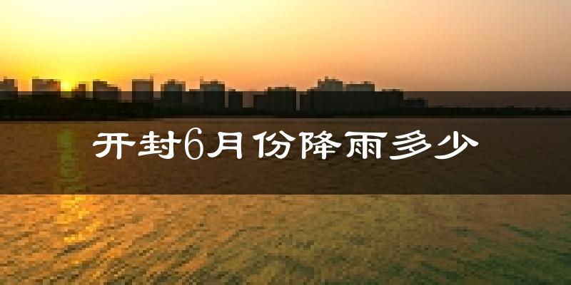 开封6月份降雨多少?