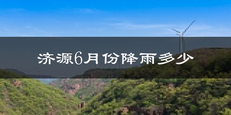 济源6月份降雨多少?