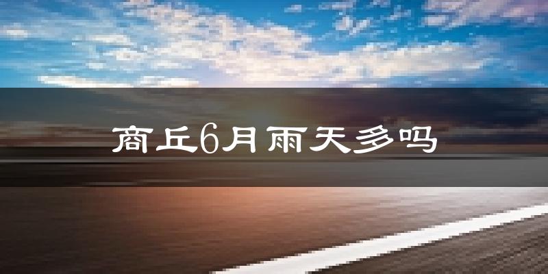 商丘6月雨天多吗?