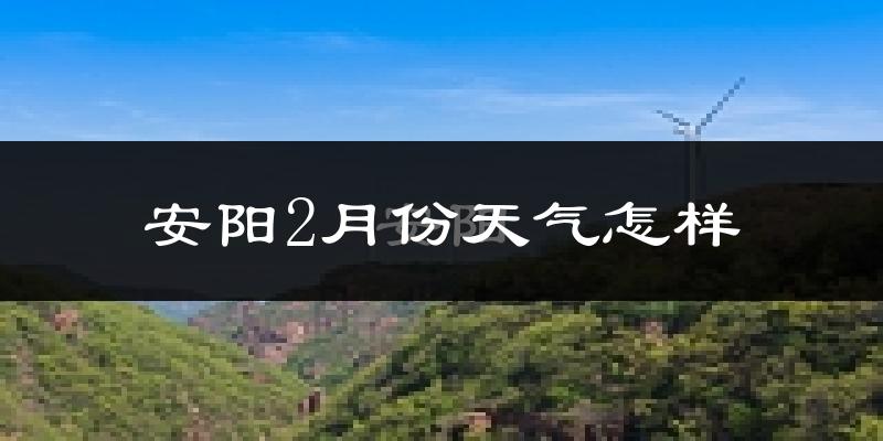 安阳市2月份天气如何?很冷吗?