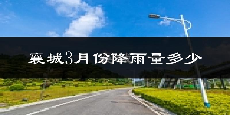 襄城3月份降雨量多少?襄城三月下雨多吗?