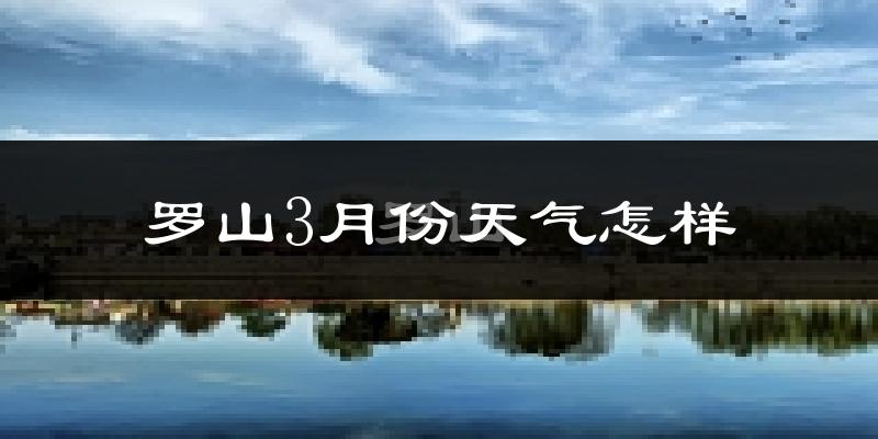 罗山县3月份天气如何?冷吗?