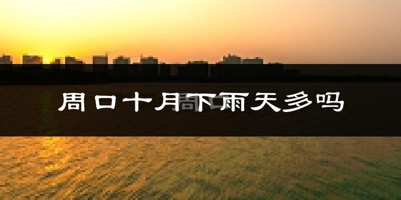 周口十月下雨天多吗?周口10月份降雨量多少?
