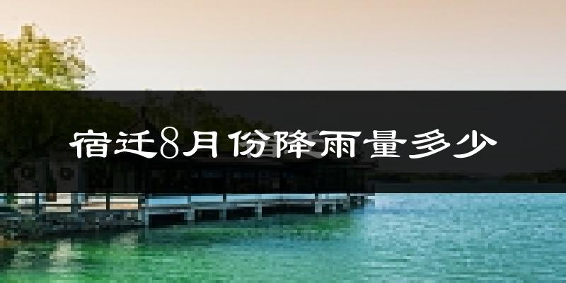宿迁8月份降雨量多少?宿迁八月下雨多吗?