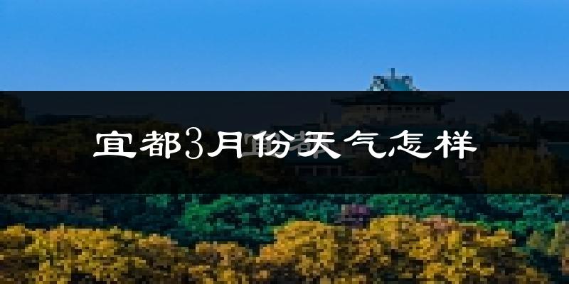 宜都市3月份天气如何?冷吗?