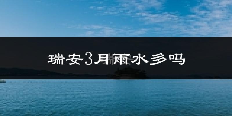 瑞安3月雨水多吗?