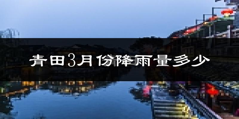 青田3月份降雨量多少?青田三月下雨多吗?