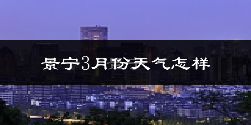 景宁畲族自治县3月份天气如何?冷热变化大吗?