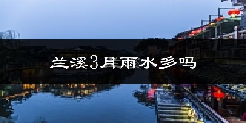 兰溪3月雨水多吗?