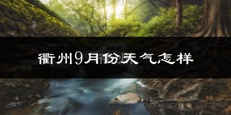 衢州9月份天气怎样?衢州九月热不热?