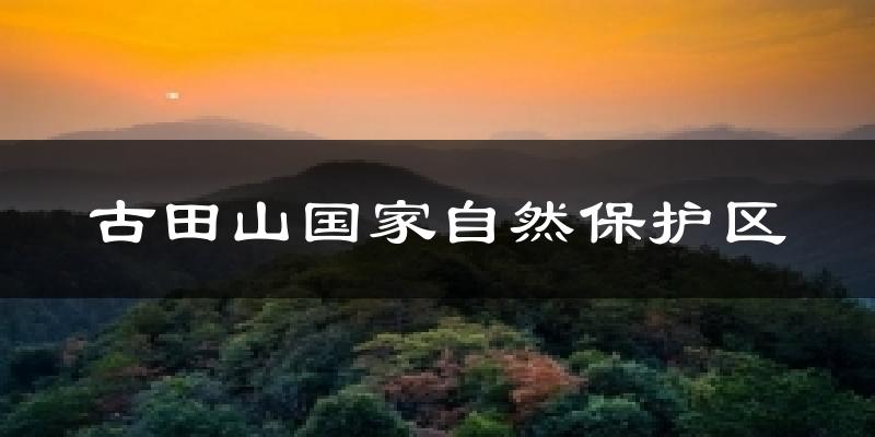 古田山国家自然保护区天气预报十五天