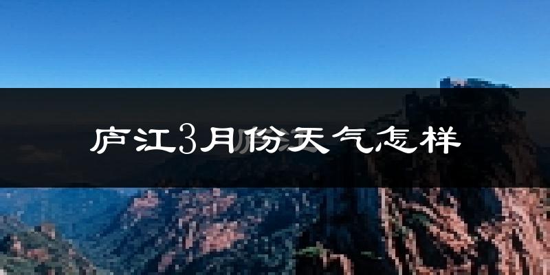 庐江县3月份天气如何?冷吗?