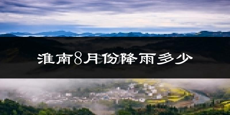 淮南8月份降雨多少?