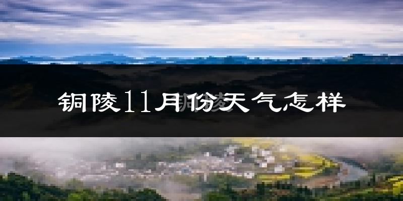 铜陵11月份天气怎样?铜陵十一月冷不冷?