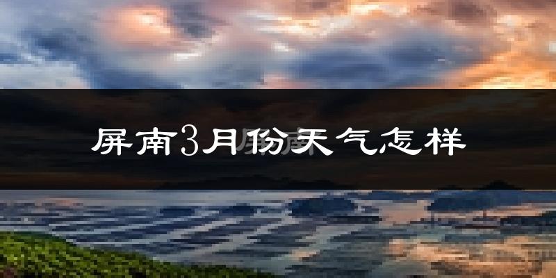 屏南县3月份天气如何?冷吗?