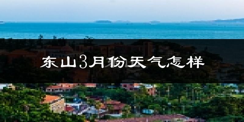 东山县3月份天气如何?冷热情况怎么样?