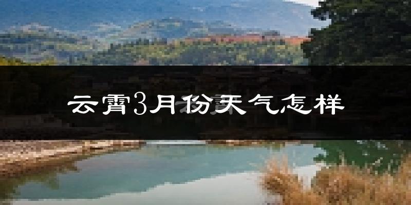 云霄县3月份天气如何?冷热情况怎么样?