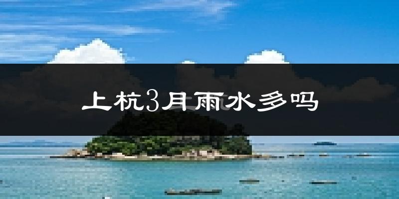 上杭3月雨水多吗?