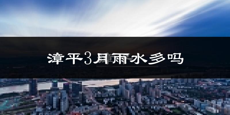 漳平3月雨水多吗?