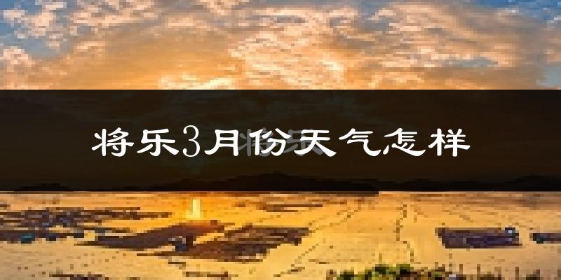 将乐县3月份天气如何?冷热情况怎么样?