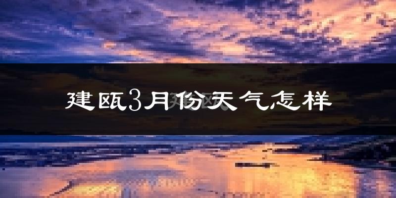 建瓯市3月份天气如何?冷热情况怎么样?