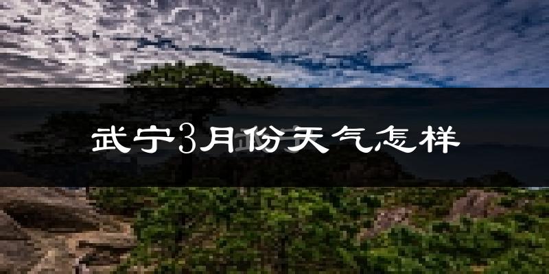 武宁县3月份天气如何?冷热情况怎么样?