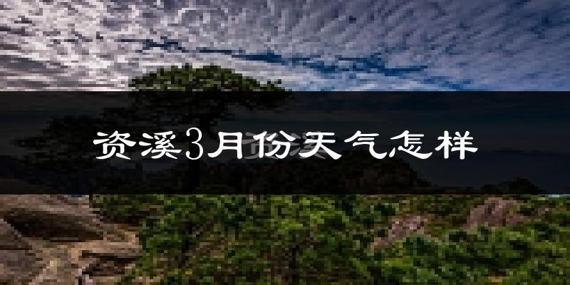 资溪县3月份天气如何?冷吗?